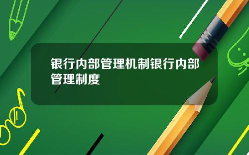 银行内部管理机制银行内部管理制度