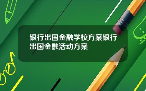 银行出国金融学校方案银行出国金融活动方案