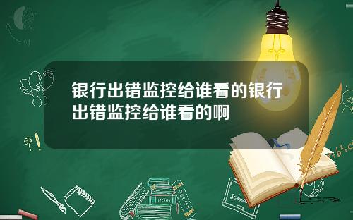 银行出错监控给谁看的银行出错监控给谁看的啊