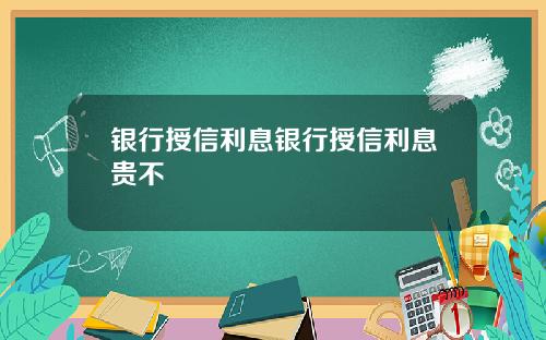 银行授信利息银行授信利息贵不