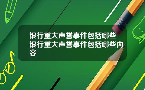 银行重大声誉事件包括哪些银行重大声誉事件包括哪些内容