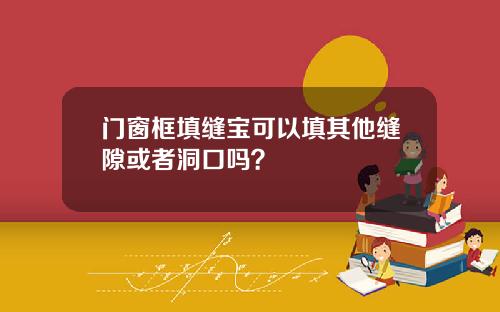 门窗框填缝宝可以填其他缝隙或者洞口吗？