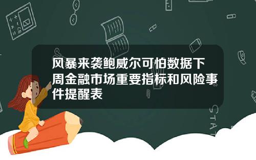 风暴来袭鲍威尔可怕数据下周金融市场重要指标和风险事件提醒表