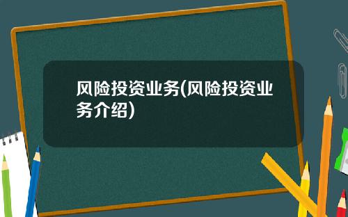 风险投资业务(风险投资业务介绍)