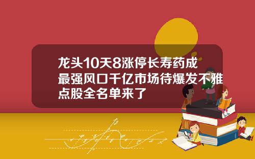 龙头10天8涨停长寿药成最强风口千亿市场待爆发不雅点股全名单来了