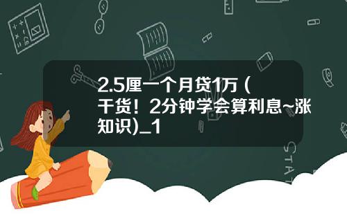 2.5厘一个月贷1万 (干货！2分钟学会算利息~涨知识)_1