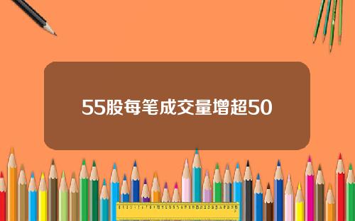 55股每笔成交量增超50