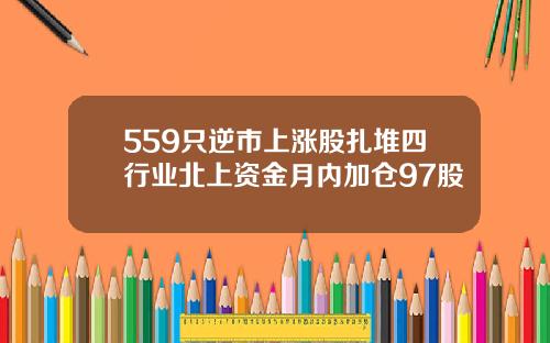 559只逆市上涨股扎堆四行业北上资金月内加仓97股