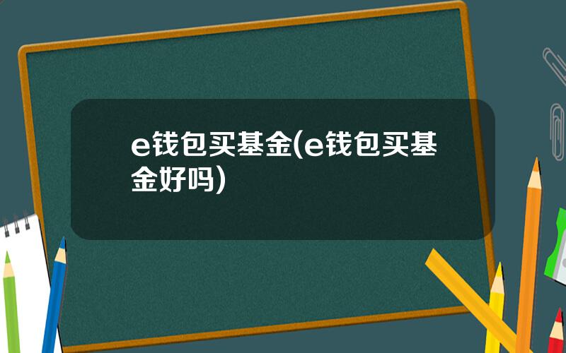 e钱包买基金(e钱包买基金好吗)