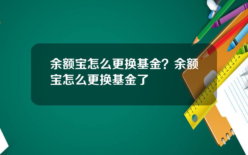 余额宝怎么更换基金？余额宝怎么更换基金了