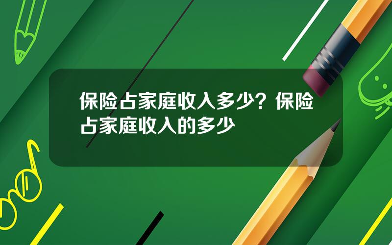 保险占家庭收入多少？保险占家庭收入的多少