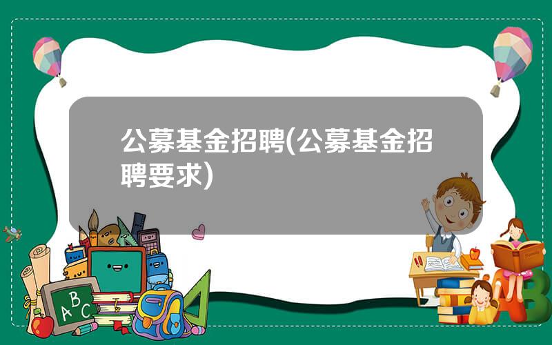 公募基金招聘(公募基金招聘要求)