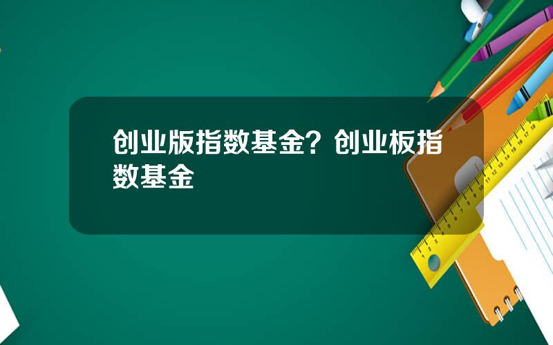 创业版指数基金？创业板指数基金