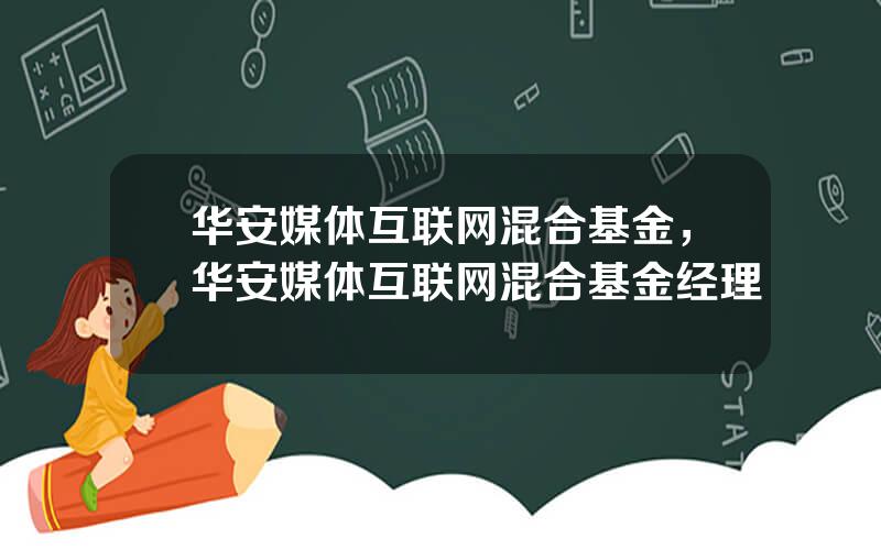 华安媒体互联网混合基金，华安媒体互联网混合基金经理