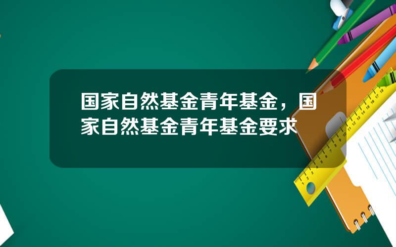 国家自然基金青年基金，国家自然基金青年基金要求