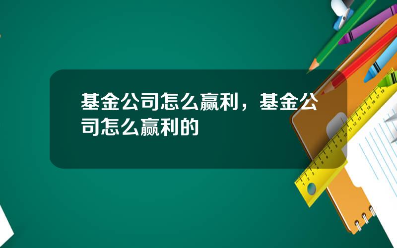 基金公司怎么赢利，基金公司怎么赢利的