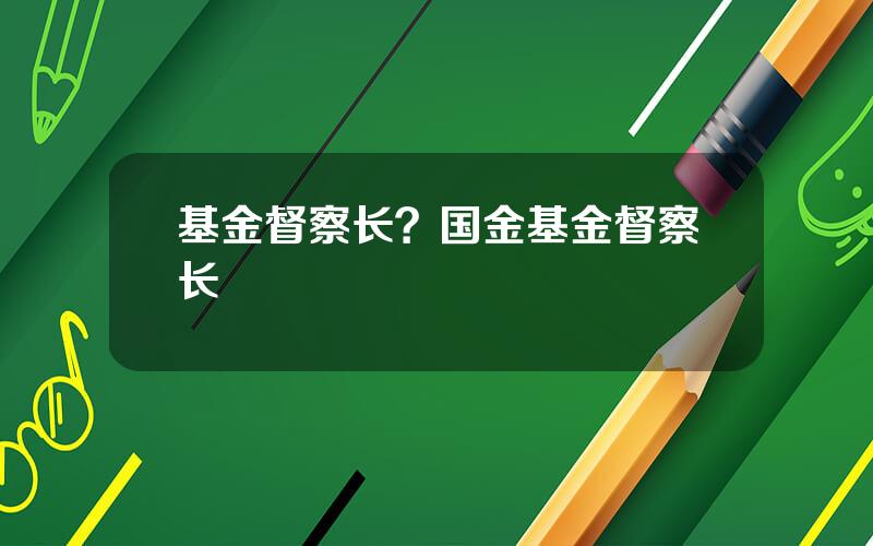 基金督察长？国金基金督察长