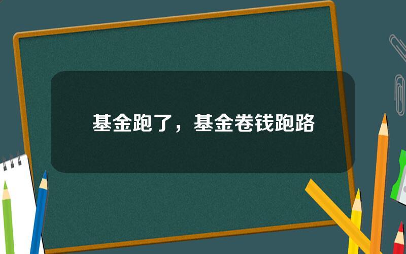 基金跑了，基金卷钱跑路