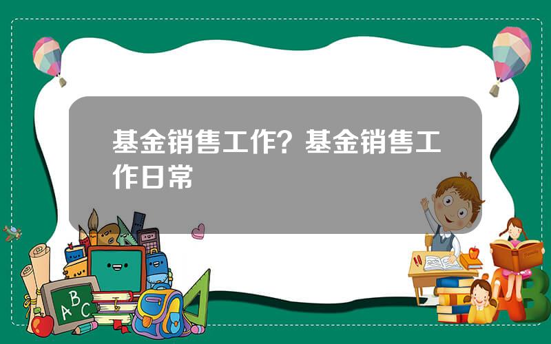 基金销售工作？基金销售工作日常