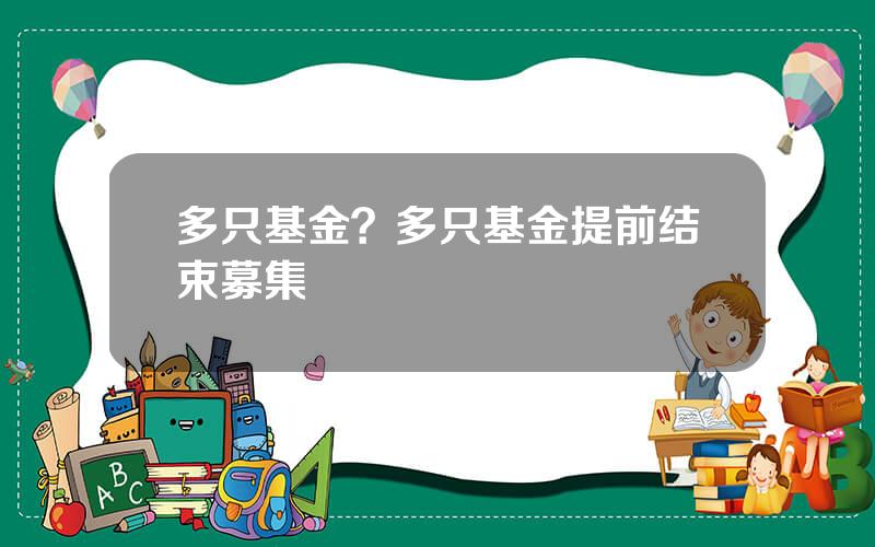 多只基金？多只基金提前结束募集