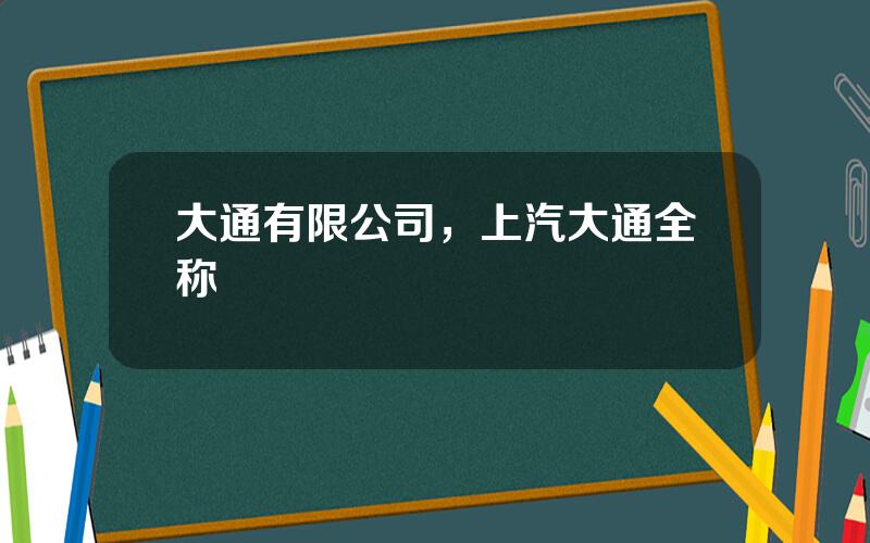 大通有限公司，上汽大通全称