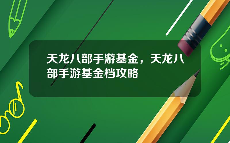 天龙八部手游基金，天龙八部手游基金档攻略