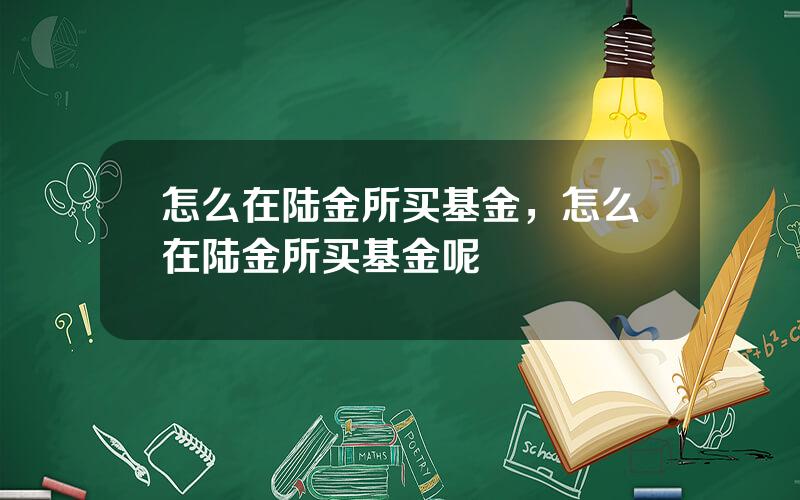 怎么在陆金所买基金，怎么在陆金所买基金呢