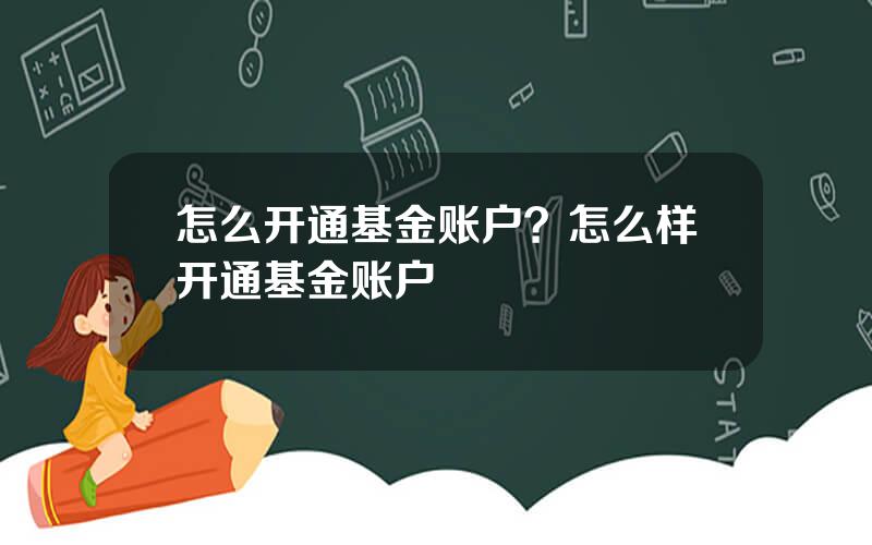 怎么开通基金账户？怎么样开通基金账户