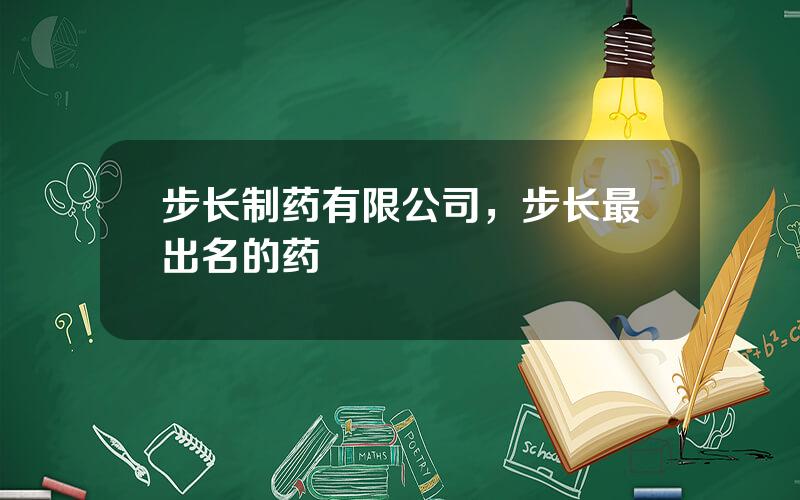 步长制药有限公司，步长最出名的药