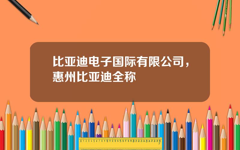 比亚迪电子国际有限公司，惠州比亚迪全称