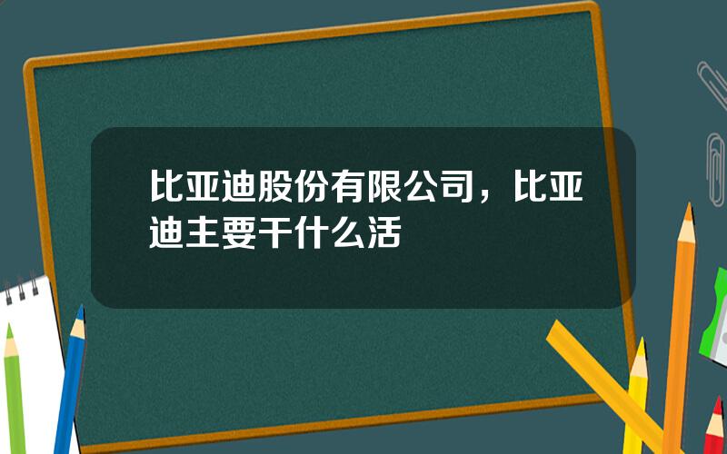 比亚迪股份有限公司，比亚迪主要干什么活