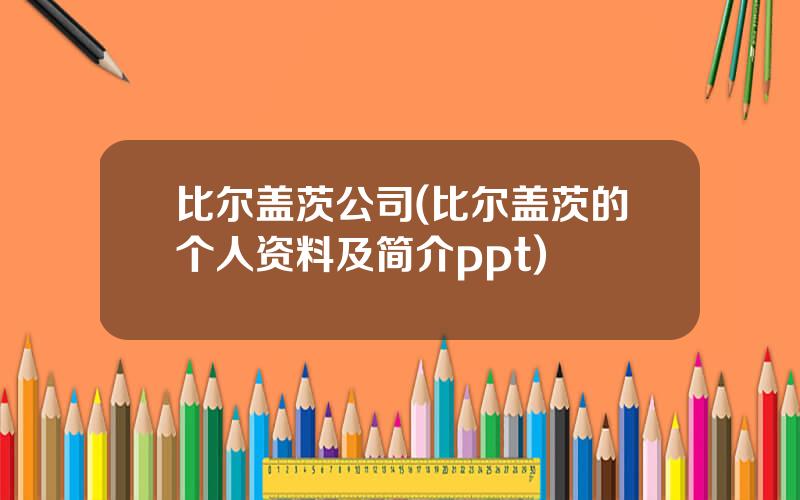 比尔盖茨公司(比尔盖茨的个人资料及简介ppt)