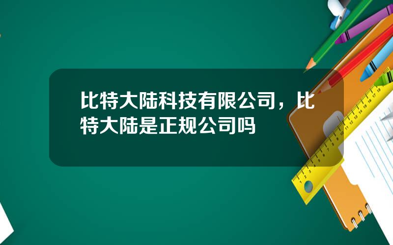 比特大陆科技有限公司，比特大陆是正规公司吗