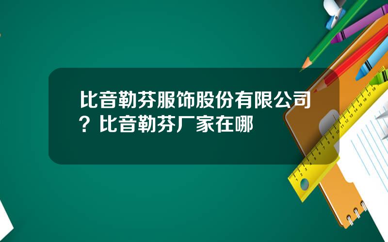 比音勒芬服饰股份有限公司？比音勒芬厂家在哪