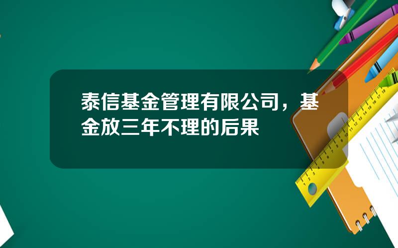 泰信基金管理有限公司，基金放三年不理的后果