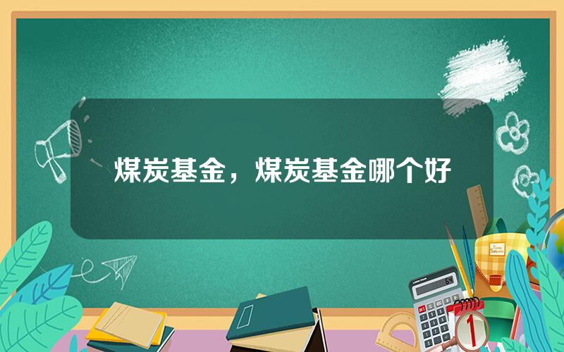 煤炭基金，煤炭基金哪个好