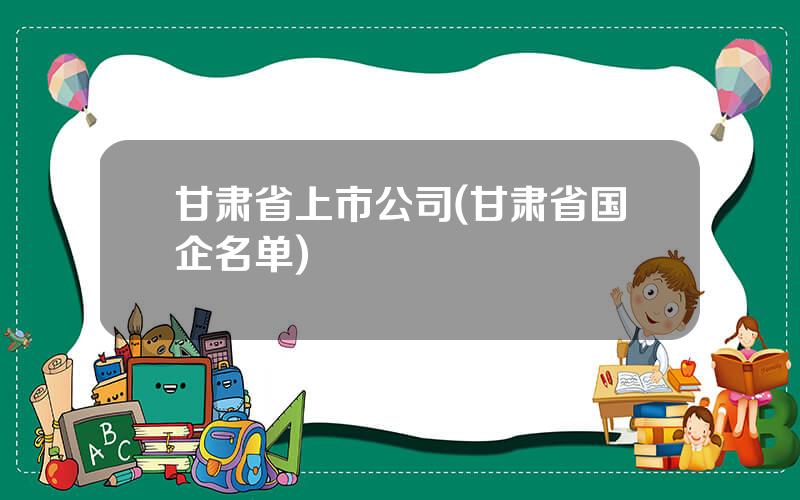 甘肃省上市公司(甘肃省国企名单)