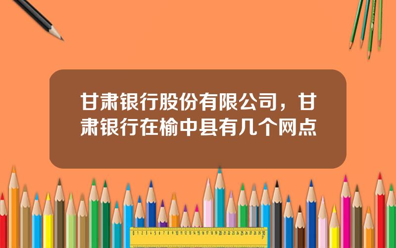 甘肃银行股份有限公司，甘肃银行在榆中县有几个网点