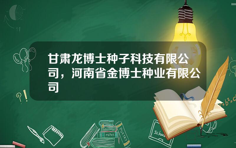 甘肃龙博士种子科技有限公司，河南省金博士种业有限公司