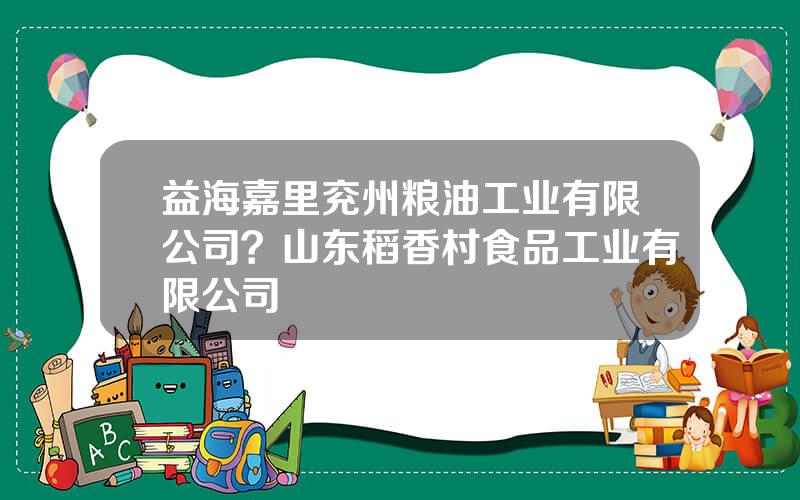 益海嘉里兖州粮油工业有限公司？山东稻香村食品工业有限公司