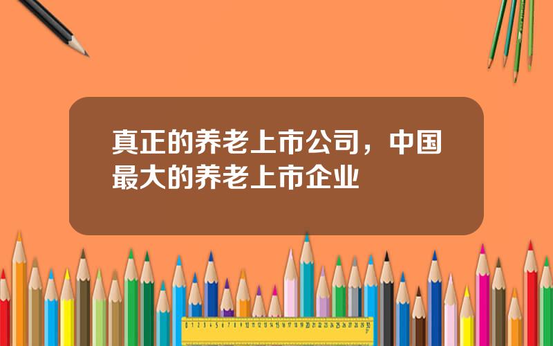 真正的养老上市公司，中国最大的养老上市企业