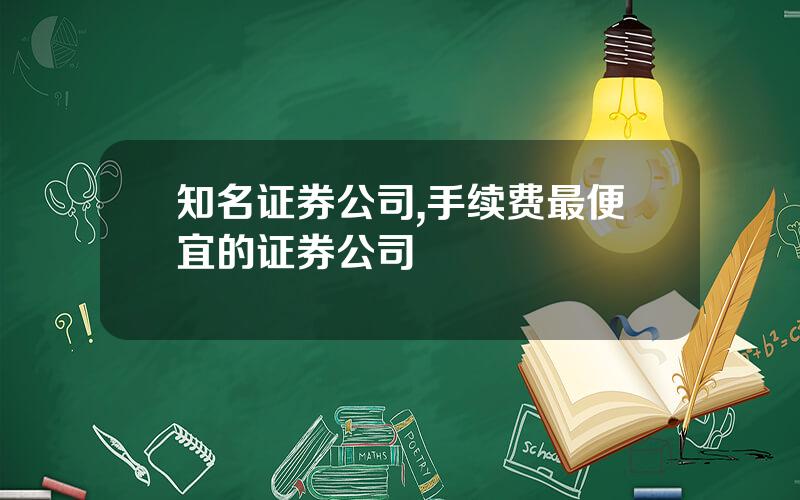 知名证券公司,手续费最便宜的证券公司