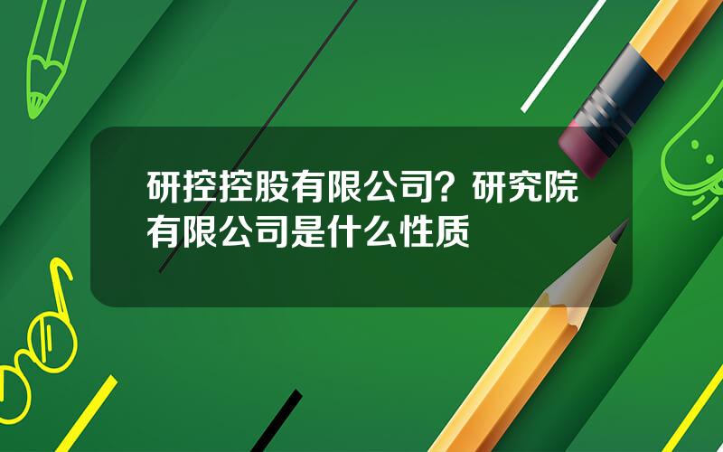 研控控股有限公司？研究院有限公司是什么性质