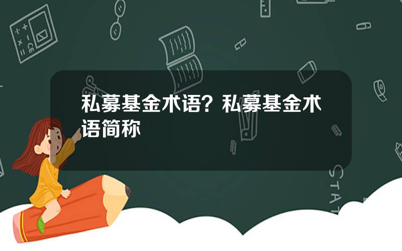 私募基金术语？私募基金术语简称