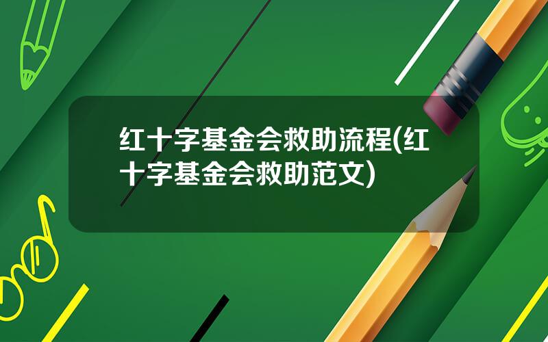 红十字基金会救助流程(红十字基金会救助范文)