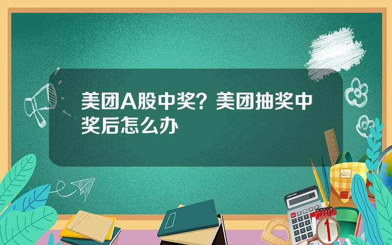 美团A股中奖？美团抽奖中奖后怎么办