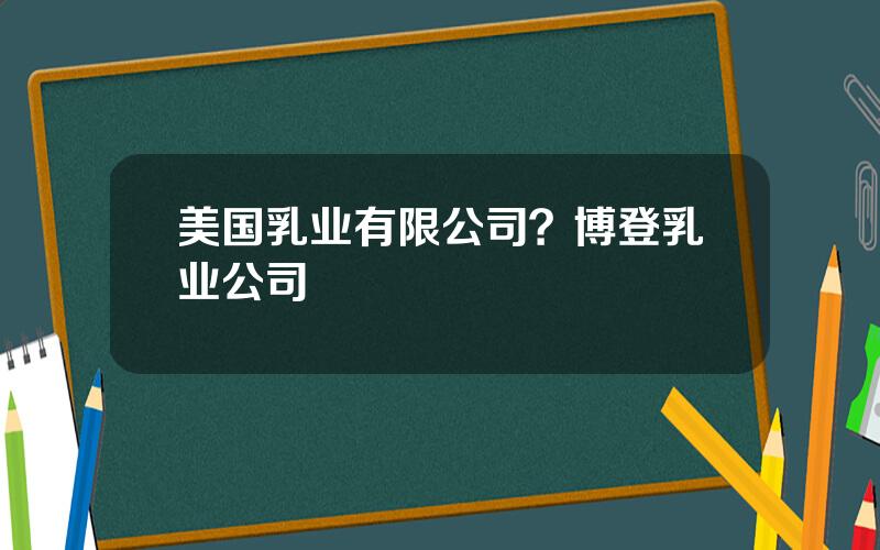 美国乳业有限公司？博登乳业公司