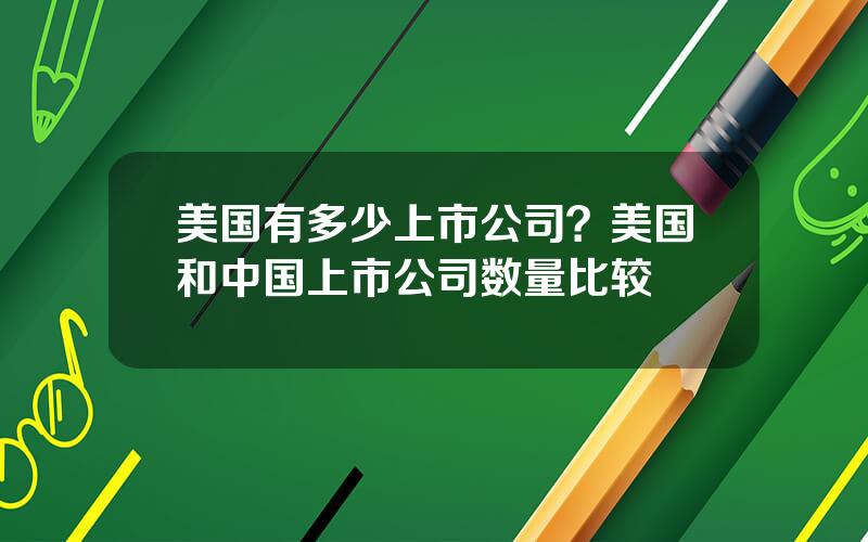 美国有多少上市公司？美国和中国上市公司数量比较