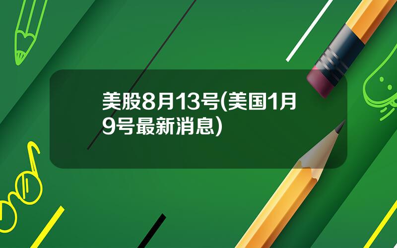 美股8月13号(美国1月9号最新消息)