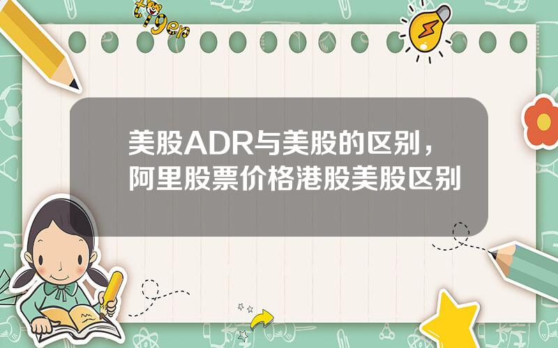 美股ADR与美股的区别，阿里股票价格港股美股区别